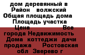 дом деревянный в › Район ­ волжский › Общая площадь дома ­ 28 › Площадь участка ­ 891 › Цена ­ 2 000 000 - Все города Недвижимость » Дома, коттеджи, дачи продажа   . Ростовская обл.,Зверево г.